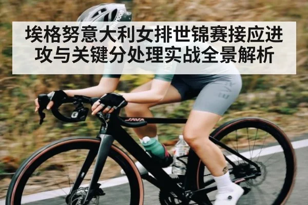 埃格努意大利女排世锦赛接应进攻与关键分处理实战全景解析（kaiyun）
