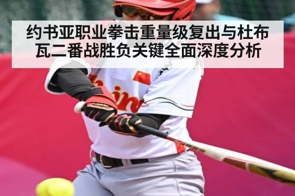 约书亚职业拳击重量级复出与杜布瓦二番战胜负关键全面深度分析（kaiyun）