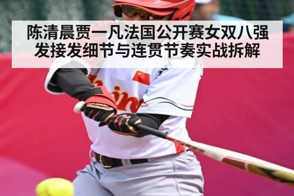 陈清晨贾一凡法国公开赛女双八强发接发细节与连贯节奏实战拆解（kaiyun）