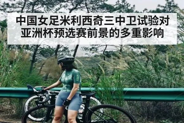 中国女足米利西奇三中卫试验对亚洲杯预选赛前景的多重影响（kaiyun）